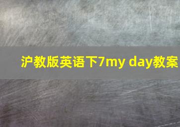 沪教版英语下7my day教案